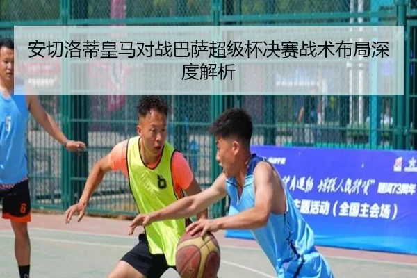 安切洛蒂皇马对战巴萨超级杯决赛战术布局深度解析